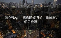 糖心Vlog ｜ 我真的破防了：断舍离，细思极恐