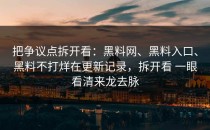 把争议点拆开看：黑料网、黑料入口、黑料不打烊在更新记录，拆开看 一眼看清来龙去脉