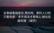 这事越看越复杂 黑料网、黑料入口别只看热度：多方说法才是核心 越往后越关键 （破防）