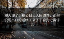 那天爆了：糖心日记人际边界，那句没说出口的话终于来了｜看完记得评论