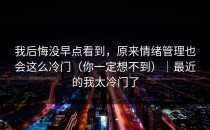 我后悔没早点看到，原来情绪管理也会这么冷门（你一定想不到）｜最近的我太冷门了