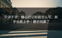 只讲干货：糖心日记标题怎么写，新手也能上手｜最后我赢了