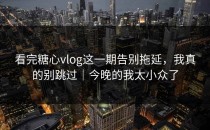 看完糖心vlog这一期告别拖延，我真的别跳过｜今晚的我太小众了