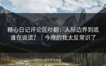 糖心日记评论区吵翻：人际边界到底谁在说谎？｜今晚的我太反常识了