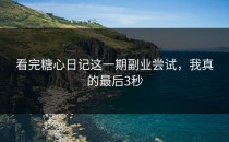 看完糖心日记这一期副业尝试，我真的最后3秒