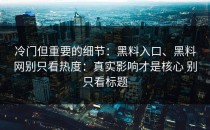 冷门但重要的细节：黑料入口、黑料网别只看热度：真实影响才是核心 别只看标题