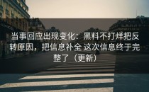 当事回应出现变化：黑料不打烊把反转原因，把信息补全 这次信息终于完整了（更新）