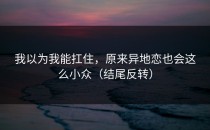 我以为我能扛住，原来异地恋也会这么小众（结尾反转）