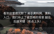 看到这里我沉默了 关于黑料网、黑料入口，我们补上了被忽略的背景 越往后越关键（有点上头）