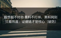 越想越不对劲 黑料不打烊、黑料网别只看热度：证据链才是核心（破防）