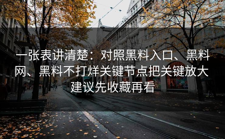 一张表讲清楚：对照黑料入口、黑料网、黑料不打烊关键节点把关键放大 建议先收藏再看  第1张