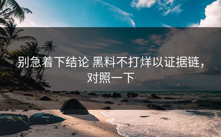 别急着下结论 黑料不打烊以证据链，对照一下  第1张