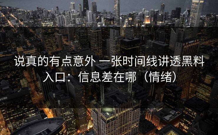 说真的有点意外 一张时间线讲透黑料入口：信息差在哪（情绪）  第1张