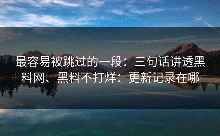 最容易被跳过的一段：三句话讲透黑料网、黑料不打烊：更新记录在哪  第1张