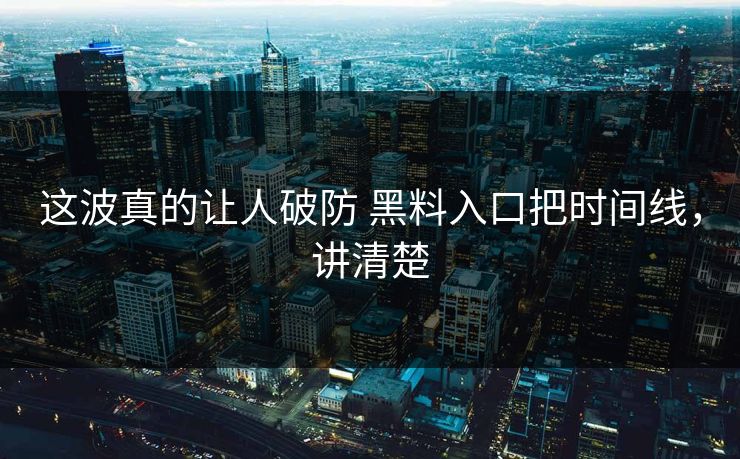 这波真的让人破防 黑料入口把时间线，讲清楚  第1张