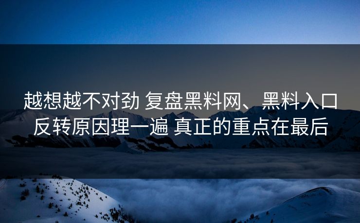 越想越不对劲 复盘黑料网、黑料入口反转原因理一遍 真正的重点在最后  第1张
