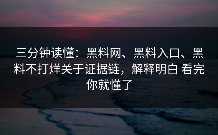 三分钟读懂：黑料网、黑料入口、黑料不打烊关于证据链，解释明白 看完你就懂了  第1张