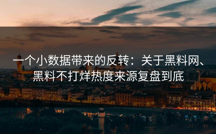 一个小数据带来的反转：关于黑料网、黑料不打烊热度来源复盘到底  第1张