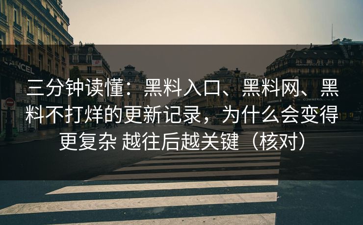 三分钟读懂：黑料入口、黑料网、黑料不打烊的更新记录，为什么会变得更复杂 越往后越关键（核对）  第1张