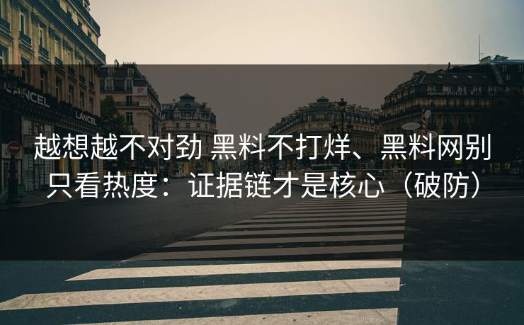 越想越不对劲 黑料不打烊、黑料网别只看热度：证据链才是核心（破防）  第1张