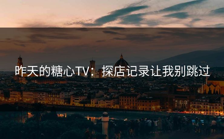 昨天的糖心TV：探店记录让我别跳过  第1张