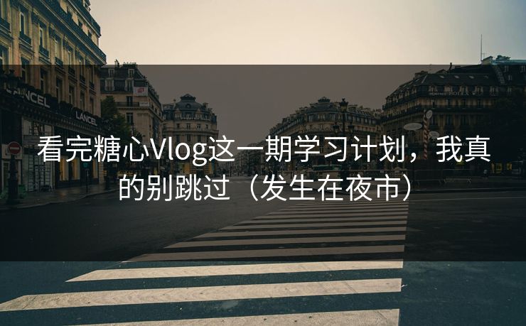看完糖心Vlog这一期学习计划，我真的别跳过（发生在夜市）  第1张