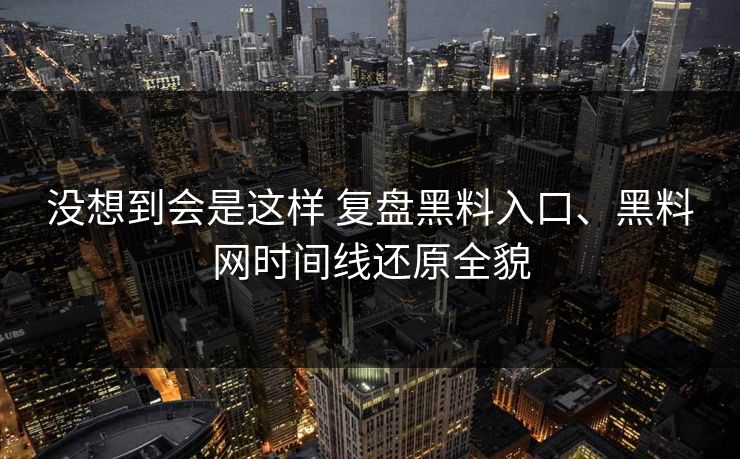 没想到会是这样 复盘黑料入口、黑料网时间线还原全貌  第1张