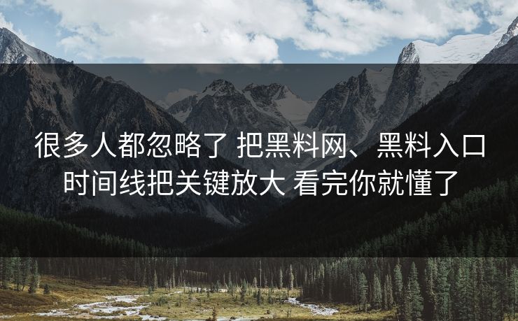很多人都忽略了 把黑料网、黑料入口时间线把关键放大 看完你就懂了  第1张