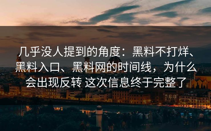 几乎没人提到的角度：黑料不打烊、黑料入口、黑料网的时间线，为什么会出现反转 这次信息终于完整了  第1张