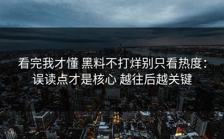看完我才懂 黑料不打烊别只看热度：误读点才是核心 越往后越关键  第1张