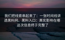 我们把线索串起来了：一张时间线讲透黑料网、黑料入口：真实影响在哪 这次信息终于完整了