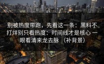 别被热度带跑，先看这一条：黑料不打烊别只看热度：时间线才是核心 一眼看清来龙去脉 （补背景）