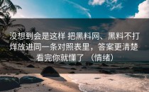 没想到会是这样 把黑料网、黑料不打烊放进同一条对照表里，答案更清楚 看完你就懂了 （情绪）