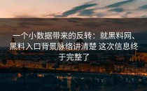 一个小数据带来的反转：就黑料网、黑料入口背景脉络讲清楚 这次信息终于完整了