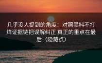 几乎没人提到的角度：对照黑料不打烊证据链把误解纠正 真正的重点在最后（隐藏点）
