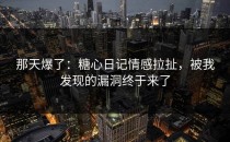 那天爆了：糖心日记情感拉扯，被我发现的漏洞终于来了