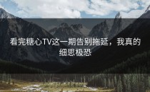 看完糖心TV这一期告别拖延，我真的细思极恐