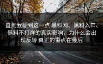 直到我翻到这一点 黑料网、黑料入口、黑料不打烊的真实影响，为什么会出现反转 真正的重点在最后