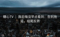 糖心TV ｜ 我后悔没早点看到：告别拖延，结尾反转