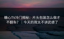 糖心TV冷门揭秘：片头包装怎么做才不翻车？｜今天的我太不讲武德了