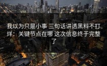 我以为只是小事 三句话讲透黑料不打烊：关键节点在哪 这次信息终于完整了