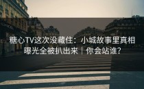 糖心TV这次没藏住：小城故事里真相曝光全被扒出来｜你会站谁？