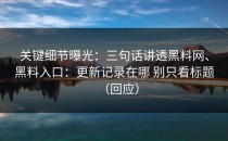 关键细节曝光：三句话讲透黑料网、黑料入口：更新记录在哪 别只看标题（回应）