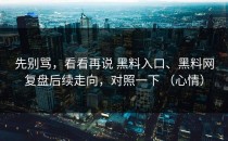先别骂，看看再说 黑料入口、黑料网复盘后续走向，对照一下 （心情）