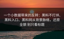 一个小数据带来的反转：黑料不打烊、黑料入口、黑料网从背景脉络，还原全貌 别只看标题