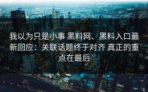 我以为只是小事 黑料网、黑料入口最新回应：关联话题终于对齐 真正的重点在最后