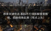 原来关键在这 黑料不打烊拆解背景脉络，把脉络串起来（有点上头）