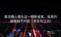 看完糖心镜头这一期断舍离，我真的越看越不对劲（发生在江边）