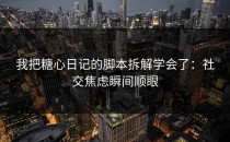 我把糖心日记的脚本拆解学会了：社交焦虑瞬间顺眼