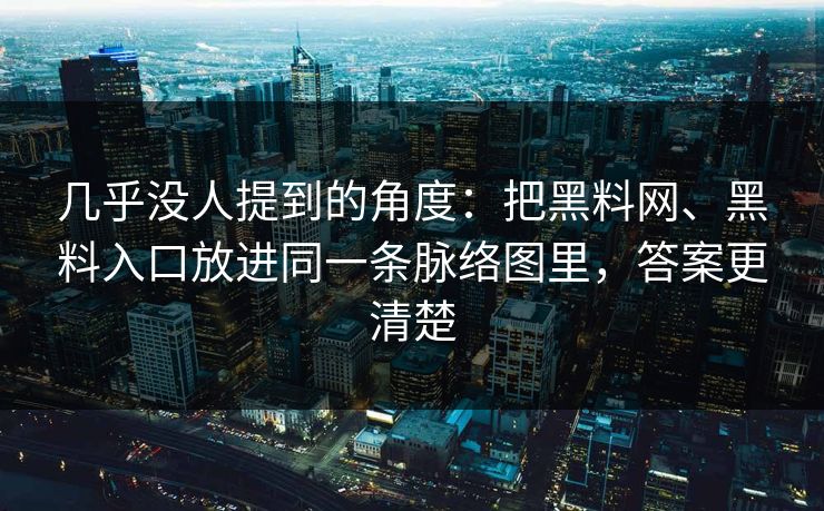 几乎没人提到的角度：把黑料网、黑料入口放进同一条脉络图里，答案更清楚  第1张